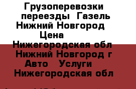 Грузоперевозки, переезды, Газель.Нижний Новгород. › Цена ­ 300 - Нижегородская обл., Нижний Новгород г. Авто » Услуги   . Нижегородская обл.